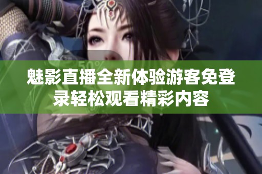 魅影直播全新體驗游客免登錄輕松觀看精彩內(nèi)容