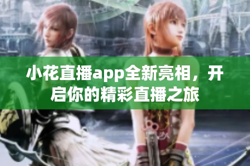 小花直播app全新亮相，開啟你的精彩直播之旅