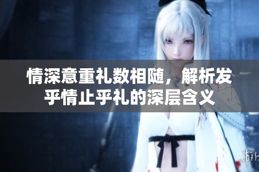 情深意重禮數(shù)相隨，解析發(fā)乎情止乎禮的深層含義