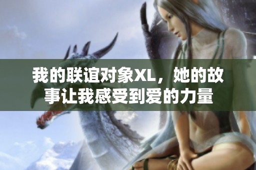 我的聯(lián)誼對象XL，她的故事讓我感受到愛的力量
