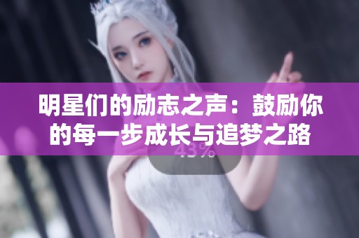 明星們的勵(lì)志之聲：鼓勵(lì)你的每一步成長與追夢之路