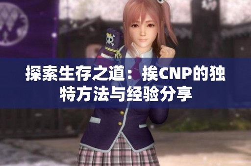 探索生存之道：挨CNP的獨(dú)特方法與經(jīng)驗(yàn)分享