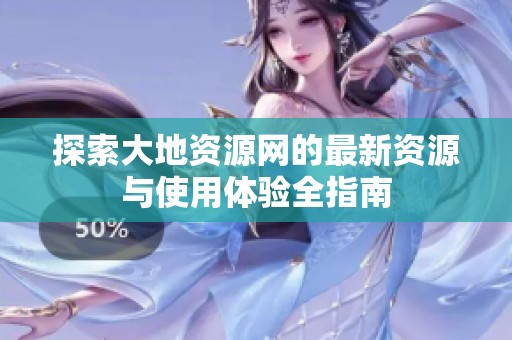 探索大地資源網(wǎng)的最新資源與使用體驗(yàn)全指南