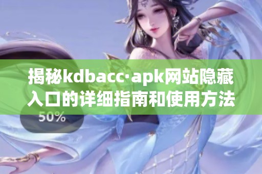 揭秘kdbacc·apk網(wǎng)站隱藏入口的詳細指南和使用方法