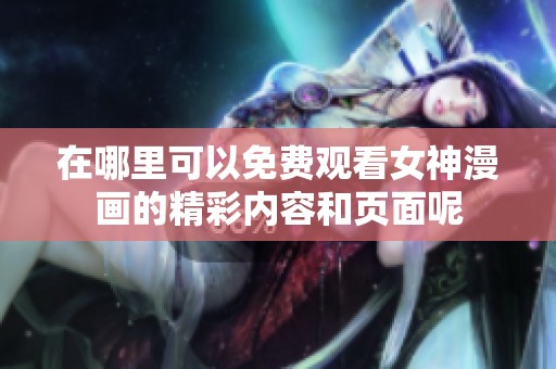 在哪里可以免費觀看女神漫畫的精彩內(nèi)容和頁面呢