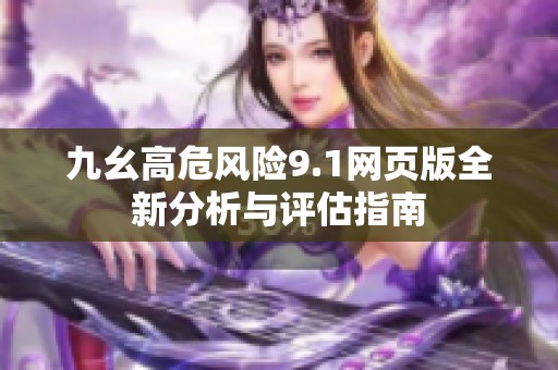 九幺高危風(fēng)險(xiǎn)9.1網(wǎng)頁(yè)版全新分析與評(píng)估指南
