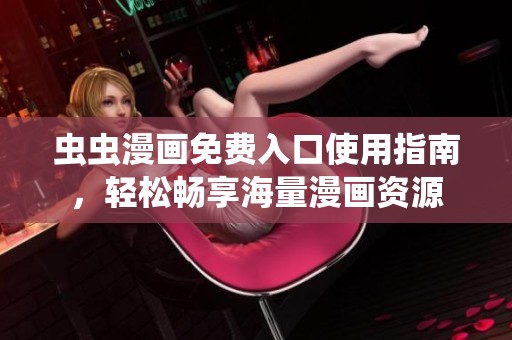 蟲蟲漫畫免費入口使用指南，輕松暢享海量漫畫資源