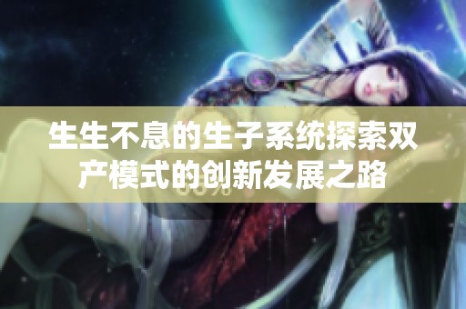 生生不息的生子系統(tǒng)探索雙產(chǎn)模式的創(chuàng)新發(fā)展之路