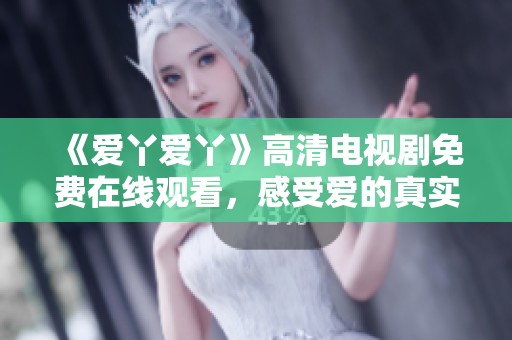 《愛丫愛丫》高清電視劇免費在線觀看，感受愛的真實與溫暖