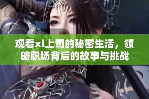 觀看xl上司的秘密生活，領(lǐng)略職場背后的故事與挑戰(zhàn)