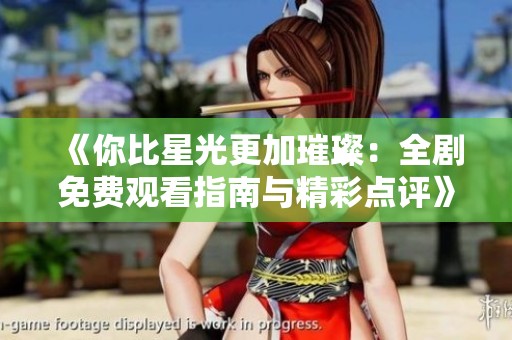 《你比星光更加璀璨：全劇免費觀看指南與精彩點評》