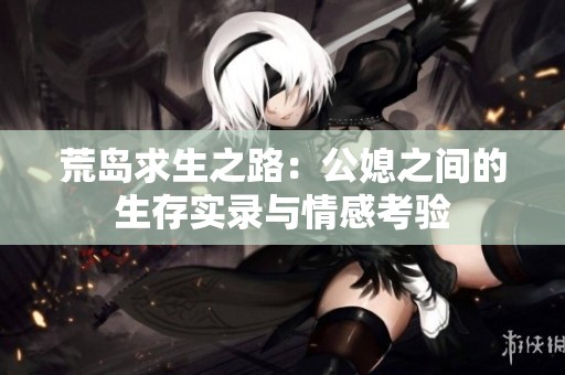 荒島求生之路：公媳之間的生存實錄與情感考驗