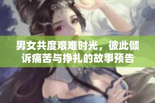 男女共度艱難時光，彼此傾訴痛苦與掙扎的故事預(yù)告