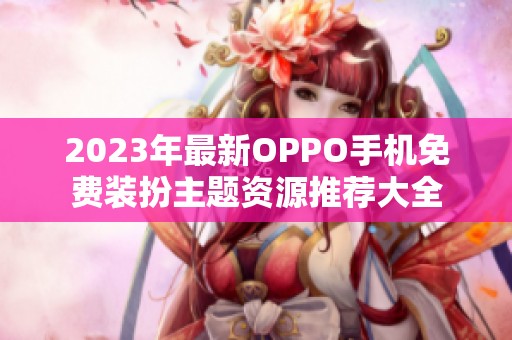 2023年最新OPPO手機(jī)免費(fèi)裝扮主題資源推薦大全
