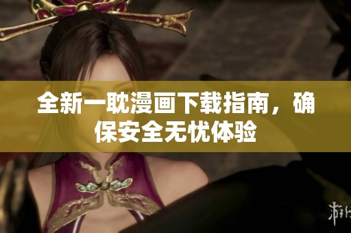 全新一耽漫畫下載指南，確保安全無憂體驗(yàn)