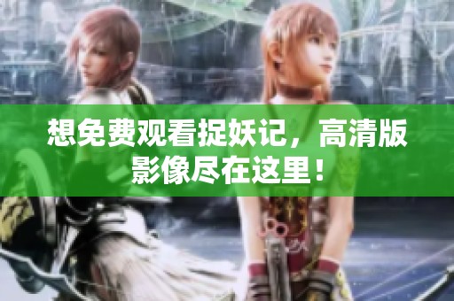 想免費觀看捉妖記，高清版影像盡在這里！