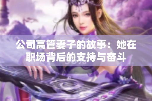 公司高管妻子的故事：她在職場背后的支持與奮斗