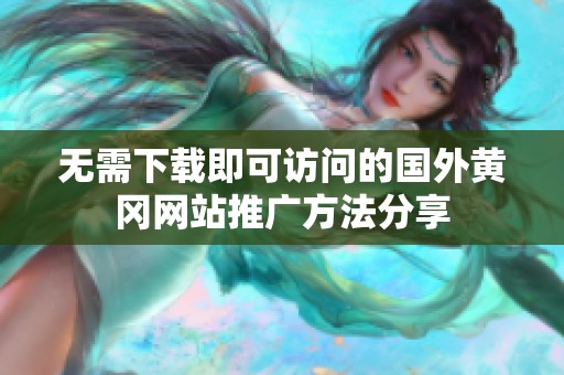 無需下載即可訪問的國外黃岡網(wǎng)站推廣方法分享