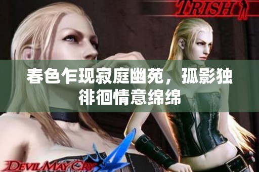 春色乍現(xiàn)寂庭幽苑，孤影獨(dú)徘徊情意綿綿