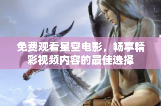 免費觀看星空電影，暢享精彩視頻內(nèi)容的最佳選擇