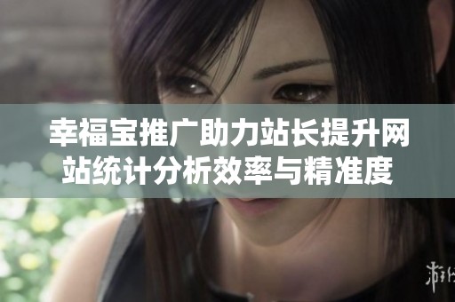 幸福寶推廣助力站長提升網(wǎng)站統(tǒng)計分析效率與精準度