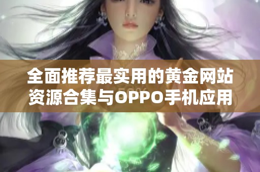 全面推薦最實用的黃金網(wǎng)站資源合集與OPPO手機應(yīng)用指南