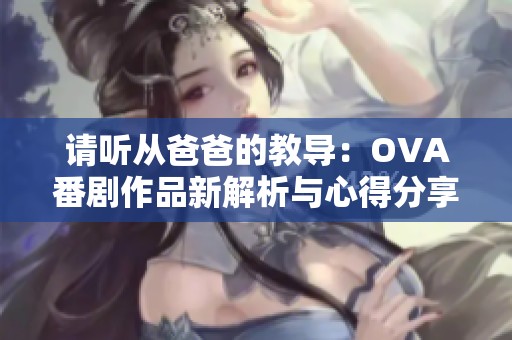 請聽從爸爸的教導：OVA番劇作品新解析與心得分享