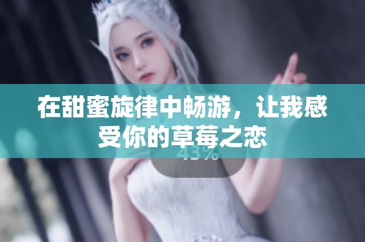 在甜蜜旋律中暢游，讓我感受你的草莓之戀