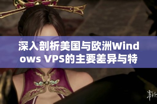 深入剖析美國與歐洲Windows VPS的主要差異與特點(diǎn)