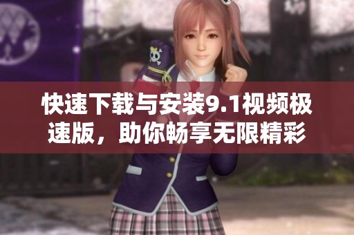 快速下載與安裝9.1視頻極速版，助你暢享無限精彩