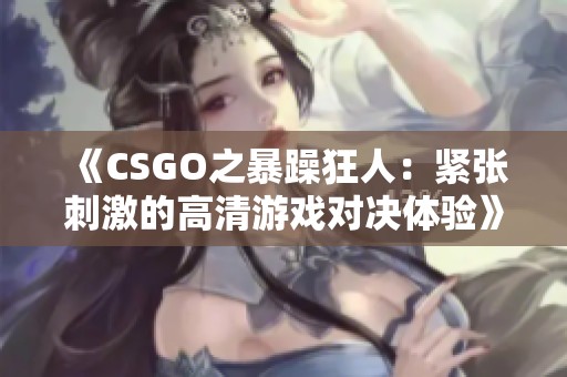 《CSGO之暴躁狂人：緊張刺激的高清游戲?qū)Q體驗》