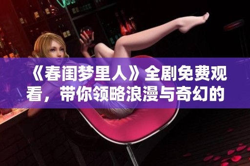 《春閨夢(mèng)里人》全劇免費(fèi)觀看，帶你領(lǐng)略浪漫與奇幻的愛(ài)情故事
