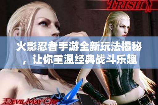火影忍者手游全新玩法揭秘，讓你重溫經(jīng)典戰(zhàn)斗樂趣