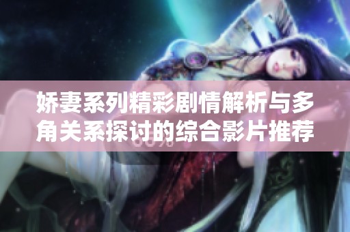 嬌妻系列精彩劇情解析與多角關(guān)系探討的綜合影片推薦