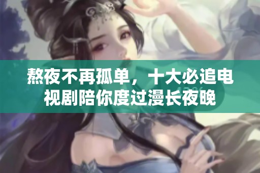 熬夜不再孤單，十大必追電視劇陪你度過漫長夜晚