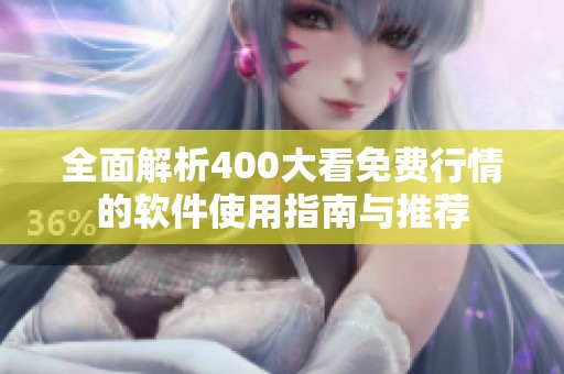 全面解析400大看免費(fèi)行情的軟件使用指南與推薦