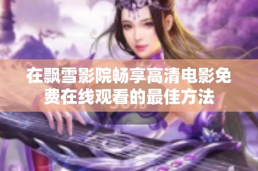 在飄雪影院暢享高清電影免費在線觀看的最佳方法