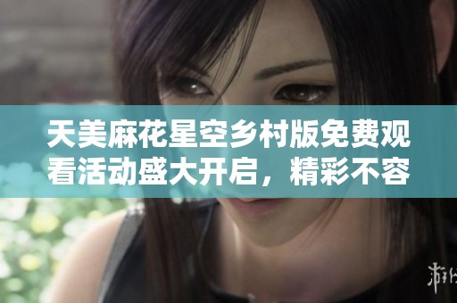 天美麻花星空鄉(xiāng)村版免費(fèi)觀看活動盛大開啟，精彩不容錯(cuò)過