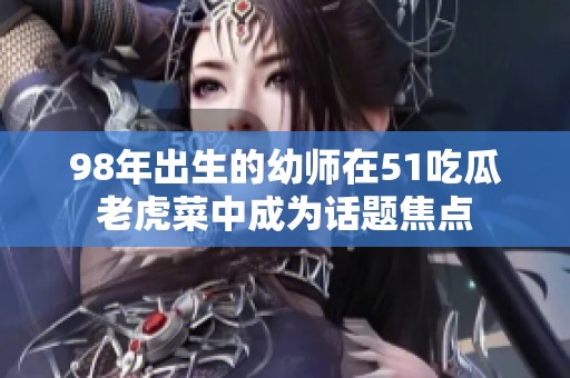 98年出生的幼師在51吃瓜老虎菜中成為話題焦點(diǎn)