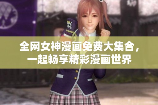 全網(wǎng)女神漫畫免費大集合，一起暢享精彩漫畫世界