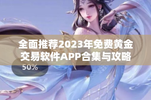 全面推薦2023年免費黃金交易軟件APP合集與攻略