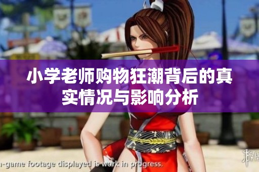 小學(xué)老師購(gòu)物狂潮背后的真實(shí)情況與影響分析