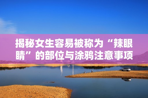 揭秘女生容易被稱為“辣眼睛”的部位與涂鴉注意事項(xiàng)