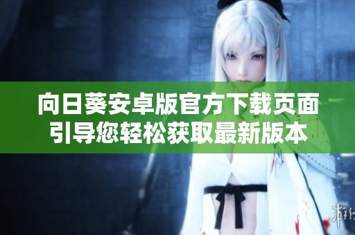 向日葵安卓版官方下載頁(yè)面引導(dǎo)您輕松獲取最新版本