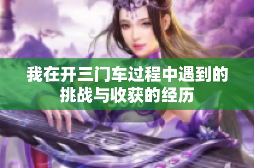 我在開三門車過(guò)程中遇到的挑戰(zhàn)與收獲的經(jīng)歷