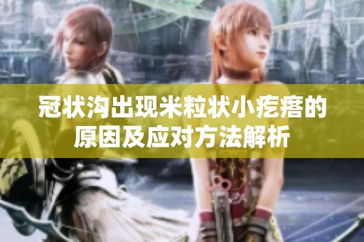 冠狀溝出現(xiàn)米粒狀小疙瘩的原因及應對方法解析