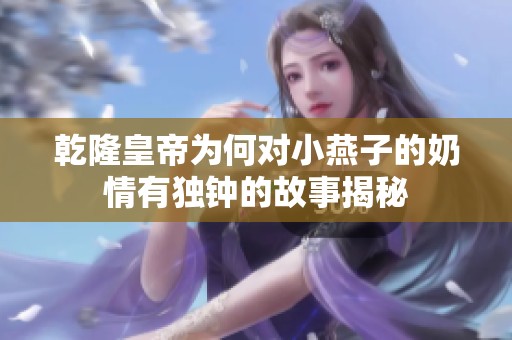 乾隆皇帝為何對小燕子的奶情有獨鐘的故事揭秘