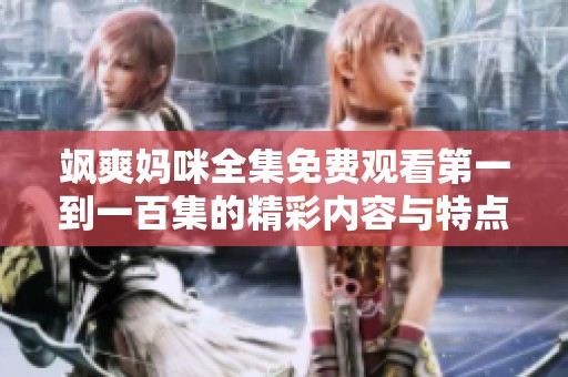 颯爽媽咪全集免費觀看第一到一百集的精彩內(nèi)容與特點分析