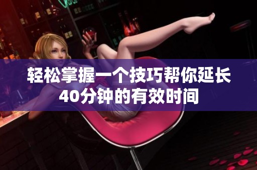 輕松掌握一個技巧幫你延長40分鐘的有效時間