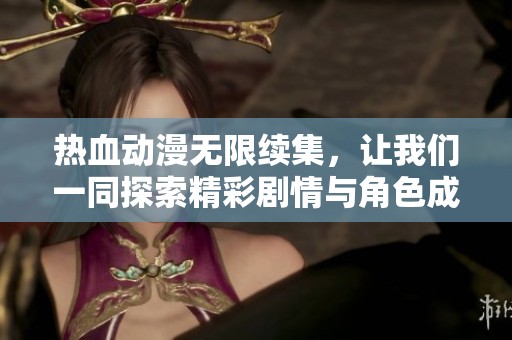 熱血?jiǎng)勇o限續(xù)集，讓我們一同探索精彩劇情與角色成長